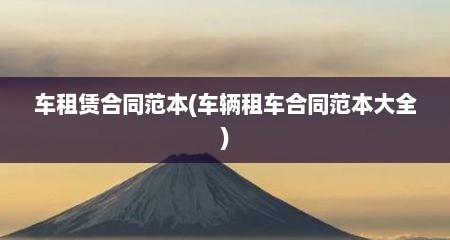 车租赁合同范本(车辆租车合同范本大全)