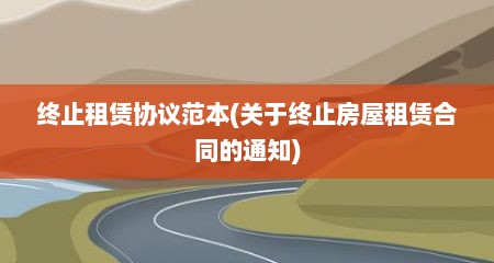 终止租赁协议范本(关于终止房屋租赁合同的通知)