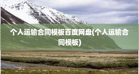 个人运输合同模板百度网盘(个人运输合同模板)