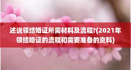 述说领结婚证所需材料及流程?(2021年领结婚证的流程和需要准备的资料)