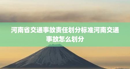 河南省交通事故责任划分标准河南交通事故怎么划分
