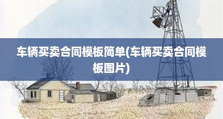 车辆买卖合同模板简单(车辆买卖合同模板图片)