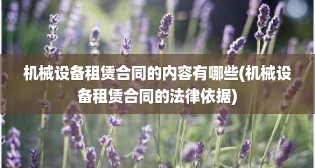 机械设备租赁合同的内容有哪些(机械设备租赁合同的法律依据)