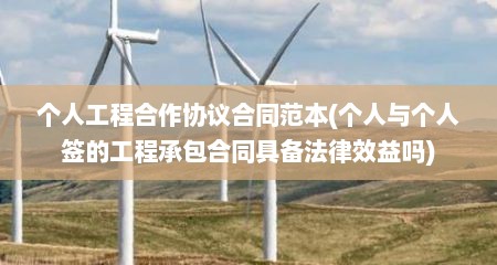 个人工程合作协议合同范本(个人与个人签的工程承包合同具备法律效益吗)