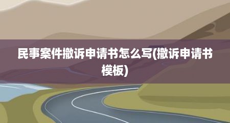 民事案件撤诉申请书怎么写(撤诉申请书模板)