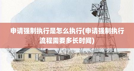 申请强制执行是怎么执行(申请强制执行流程需要多长时间)