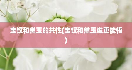宝钗和黛玉的共性(宝钗和黛玉谁更能悟)