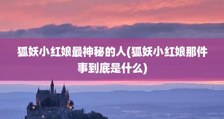 狐妖小红娘最神秘的人(狐妖小红娘那件事到底是什么)