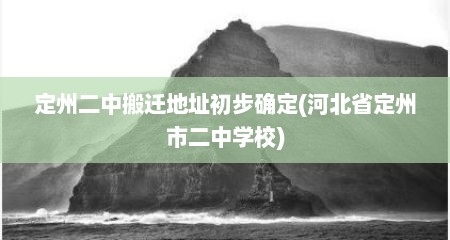 定州二中搬迁地址初步确定(河北省定州市二中学校)