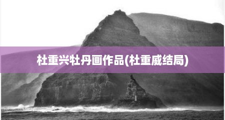 杜重兴牡丹画作品(杜重威结局)