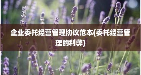 企业委托经营管理协议范本(委托经营管理的利弊)