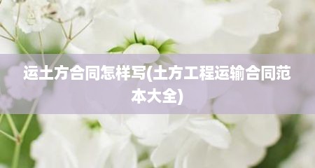 运土方合同怎样写(土方工程运输合同范本大全)
