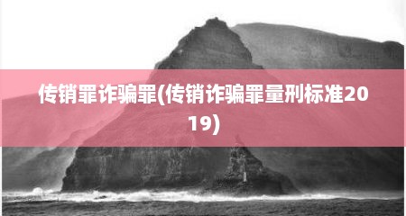 传销罪诈骗罪(传销诈骗罪量刑标准2019)