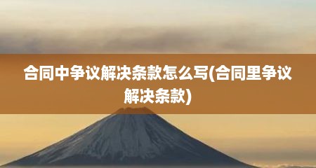 合同中争议解决条款怎么写(合同里争议解决条款)