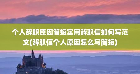 个人辞职原因简短实用辞职信如何写范文(辞职信个人原因怎么写简短)