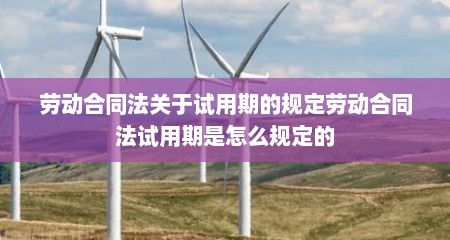 劳动合同法关于试用期的规定劳动合同法试用期是怎么规定的