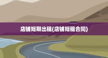 店铺短期出租(店铺短租合同)