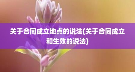 关于合同成立地点的说法(关于合同成立和生效的说法)