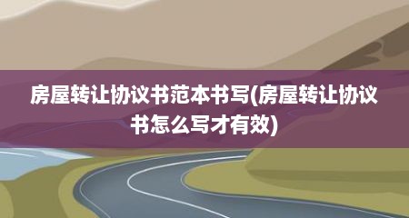 房屋转让协议书范本书写(房屋转让协议书怎么写才有效)