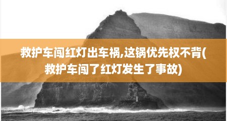 救护车闯红灯出车祸,这锅优先权不背(救护车闯了红灯发生了事故)