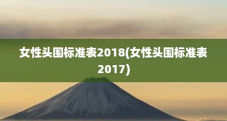 女性头围标准表2018(女性头围标准表2017)