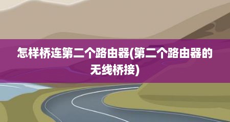 怎样桥连第二个路由器(第二个路由器的无线桥接)