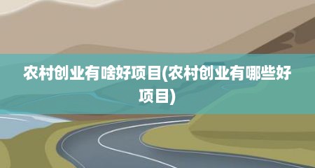 农村创业有啥好项目(农村创业有哪些好项目)