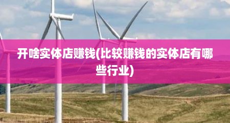 开啥实体店赚钱(比较赚钱的实体店有哪些行业)