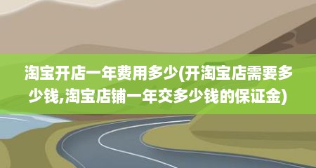 淘宝开店一年费用多少(开淘宝店需要多少钱,淘宝店铺一年交多少钱的保证金)