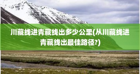 川藏线进青藏线出多少公里(从川藏线进青藏线出最佳路径?)