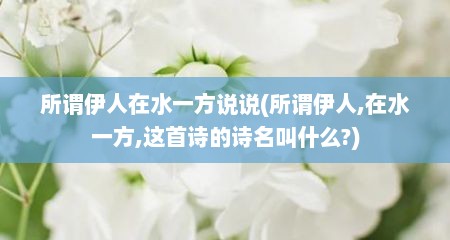 所谓伊人在水一方说说(所谓伊人,在水一方,这首诗的诗名叫什么?)