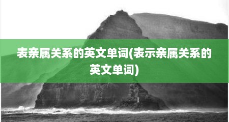 表亲属关系的英文单词(表示亲属关系的英文单词)