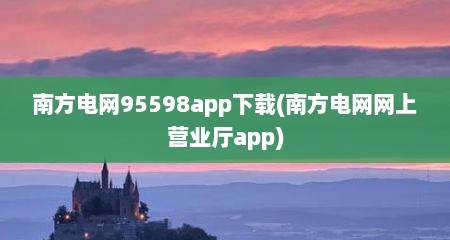 南方电网95598app下载(南方电网网上营业厅app)