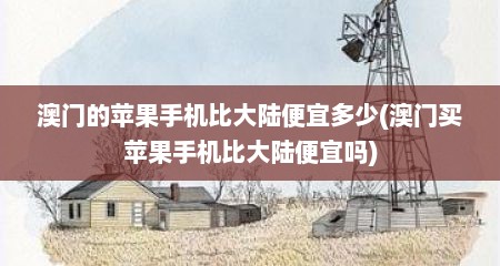 澳门的苹果手机比大陆便宜多少(澳门买苹果手机比大陆便宜吗)