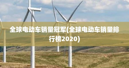 全球电动车销量冠军(全球电动车销量排行榜2020)