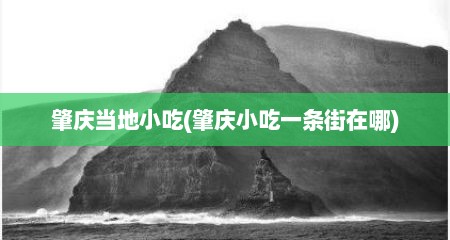 肇庆当地小吃(肇庆小吃一条街在哪)