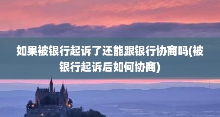 如果被银行起诉了还能跟银行协商吗(被银行起诉后如何协商)