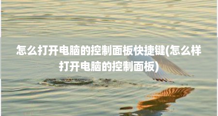 怎么打开电脑的控制面板快捷键(怎么样打开电脑的控制面板)