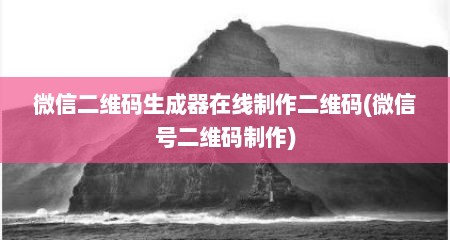 微信二维码生成器在线制作二维码(微信号二维码制作)