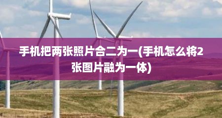 手机把两张照片合二为一(手机怎么将2张图片融为一体)