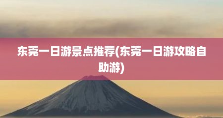 东莞一日游景点推荐(东莞一日游攻略自助游)
