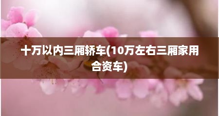 十万以内三厢轿车(10万左右三厢家用合资车)