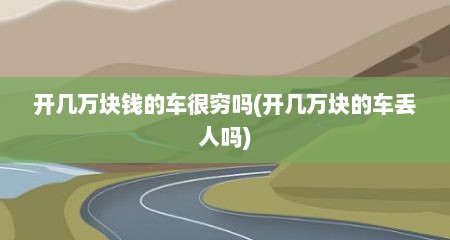 开几万块钱的车很穷吗(开几万块的车丢人吗)