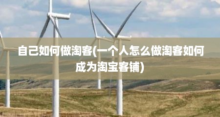 自己如何做淘客(一个人怎么做淘客如何成为淘宝客铺)