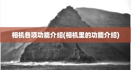 相机各项功能介绍(相机里的功能介绍)