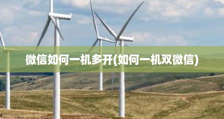 微信如何一机多开(如何一机双微信)