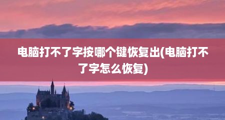 电脑打不了字按哪个键恢复出(电脑打不了字怎么恢复)
