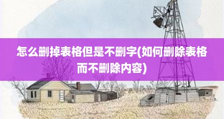 怎么删掉表格但是不删字(如何删除表格而不删除内容)