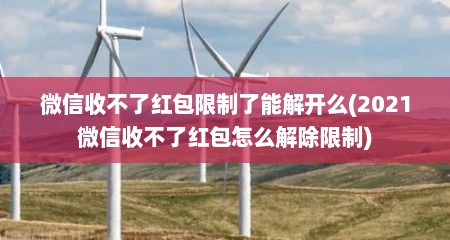 微信收不了红包限制了能解开么(2021微信收不了红包怎么解除限制)