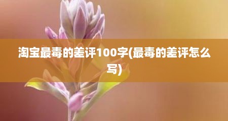 淘宝最毒的差评100字(最毒的差评怎么写)